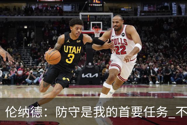 伦纳德：防守是我的首要任务 不容许对手轻松得分