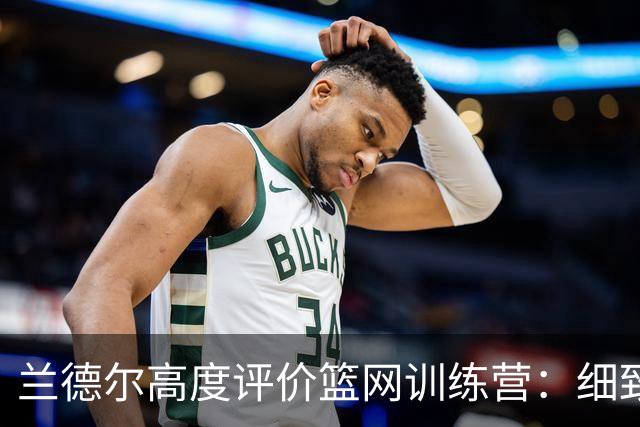 兰德尔高度评价篮网训练营：细致入微与拼搏精神是取胜之道